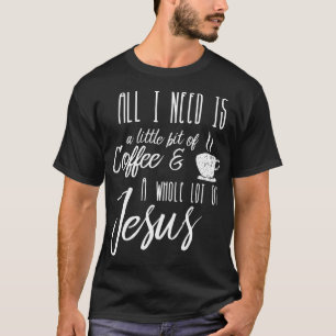 All I Need Is A Little Bit Of Coffee & A Whole Lot T-Shirt