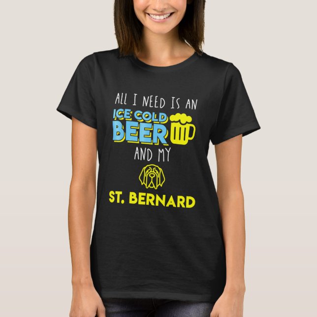 All I Need Is An Ice Cold Beer My St Bernard T-Shirt (Front)