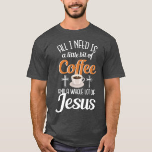 All i need is bit Coffee whole lot of Jesus T-Shirt