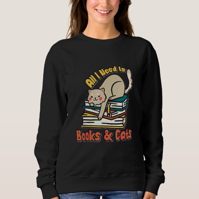 All I Need Is Books And Cats  Book  Cat Sweatshirt (Front)