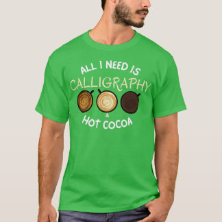 All I Need Is Calligraphy amp Hot Cocoa T-Shirt