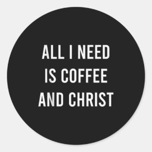 All I Need Is Coffee And Christ Christian Church G Classic Round Sticker
