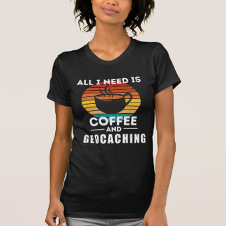All I Need is Coffee and Geocaching T-Shirt
