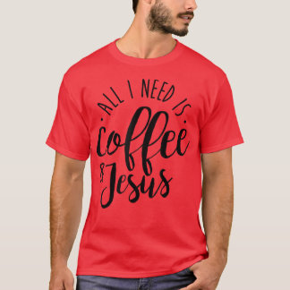 All I Need is Coffee and Jesus Coffee Lover Gift  T-Shirt