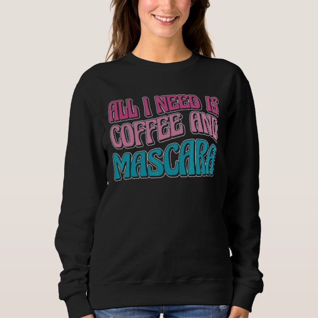 All I Need Is Coffee And Mascara 3 Sweatshirt (Front)