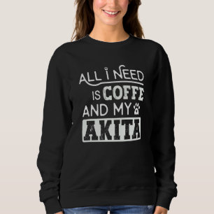 All I Need Is Coffee And My Akita Dog Cool Sweatshirt
