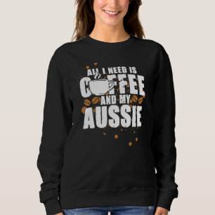 All I Need Is Coffee And My Aussie Dog Pet Drinks Sweatshirt