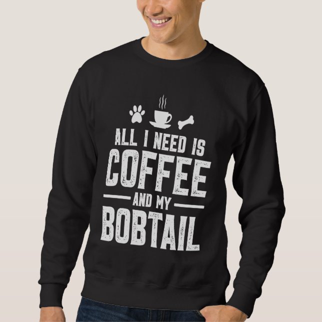 All I need is coffee and my Bobtail Sweatshirt (Front)