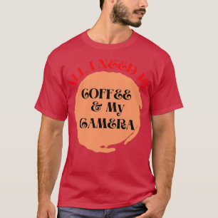 All I need is coffee and my camera coffee camera T-Shirt