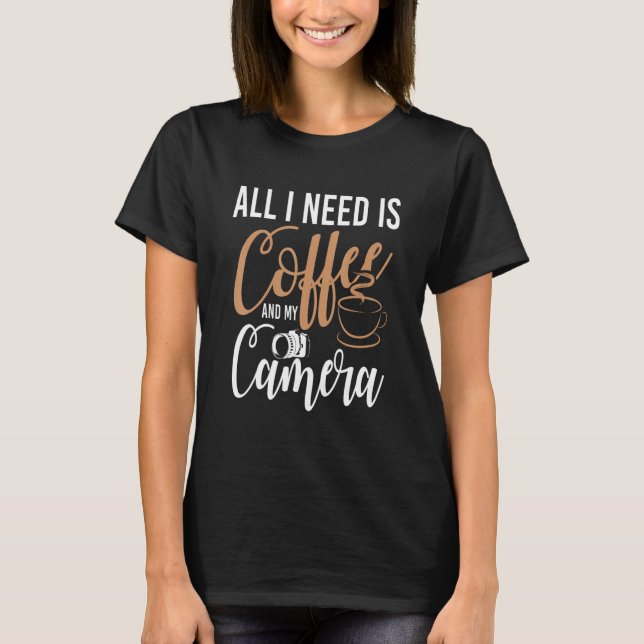 All I Need Is Coffee And My Camera   Quote Photogr T-Shirt (Front)