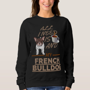 All I Need Is Coffee And My Dog French Bulldog Sweatshirt