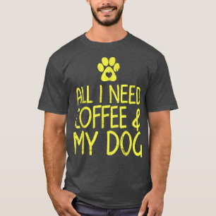 All I need is coffee and my dog shirt caffeine lov