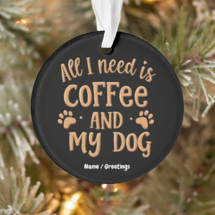 All I Need is Coffee and My Dog The Perfect Gift Ornament