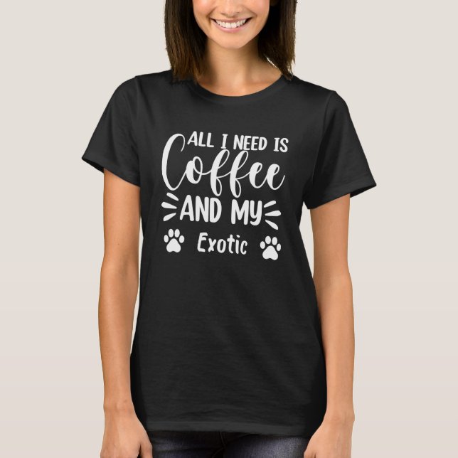 All I Need Is Coffee And My Exotic Cat 1 T-Shirt (Front)
