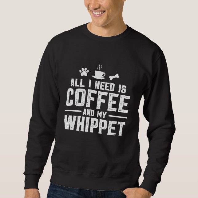 All I need is coffee and my Whippet Sweatshirt (Front)
