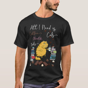 All I Need is Coffee Books Cats Chocolate Coffe &  T-Shirt