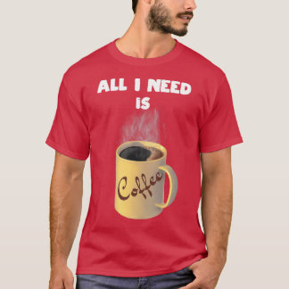 All I need is coffee cup T-Shirt