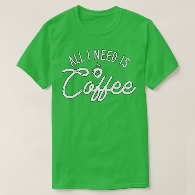 All I Need Is Coffee For Coffee Drinkers And Brewe T-Shirt (Design Front)
