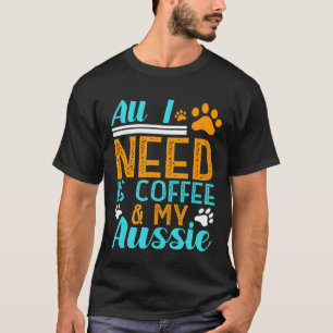 All I Need Is Coffee My Aussie Australian Shepherd T-Shirt