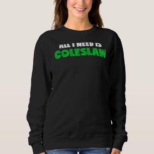 All I Need Is Coleslaw Foodie Cabbage Salad Sweatshirt