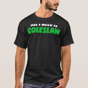 All I Need Is Coleslaw Foodie Cabbage Salad T-Shirt