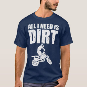 All I Need Is Dirt Bike Motocross OffRoading T-Shirt