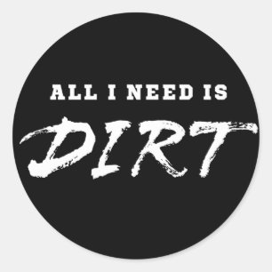 All I need is dirt Classic Round Sticker