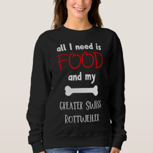 All I Need Is Food And My Greater Swiss Rottweiler Sweatshirt