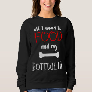 All I Need Is Food And My Rottweiler  Rottweiler   Sweatshirt