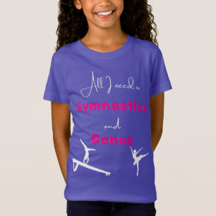 All I need is Gymnastics and Dance T-Shirt