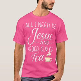 All I Need Is Jesus And A Cup Of Tea Funny Christi T-Shirt