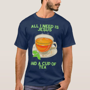 All I need is Jesus and a cup of tea T-Shirt