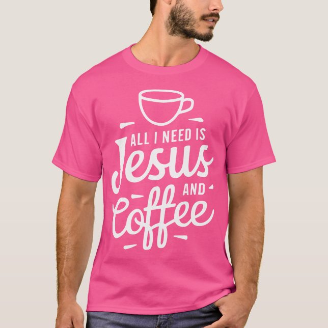 All I Need Is Jesus And Coffee Religious T-Shirt (Front)