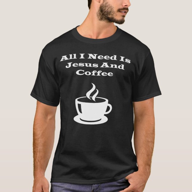 All i need is jesus and coffee T-Shirt (Front)
