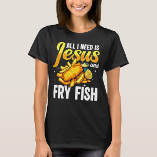 All I Need is Jesus and Fish Fry Fried Fish T-Shirt