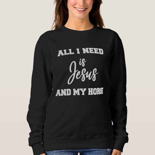 All i need is Jesus and my Horse Sweatshirt (Front)