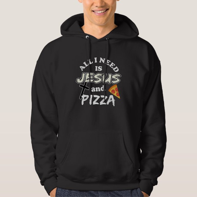 All I Need Is Jesus And Pizza Religious Foodie Wit Hoodie (Front)