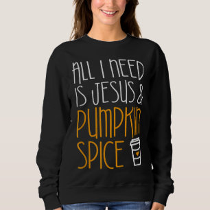 All I Need Is Jesus And Pumpkin Spice Fall Season Sweatshirt