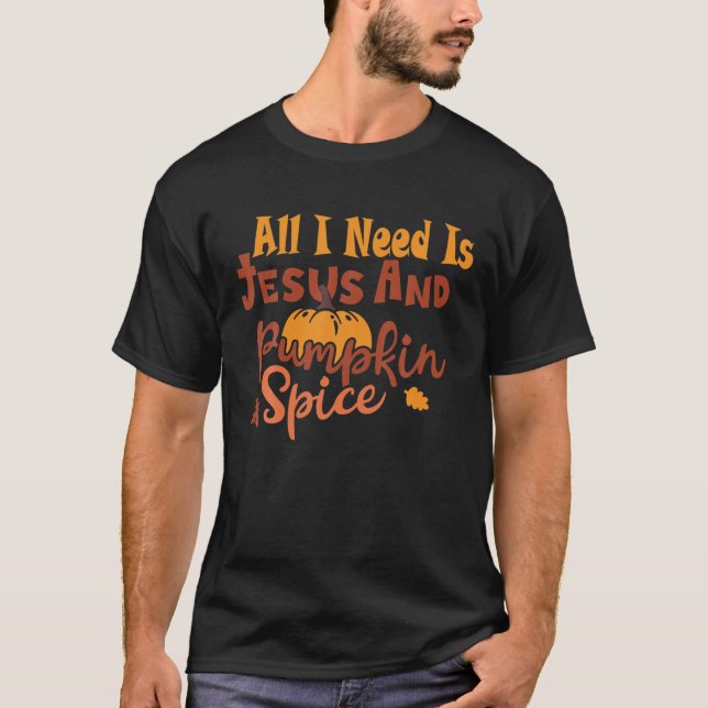 All I Need Is Jesus And Pumpkin Spice Fall Season T-Shirt (Front)