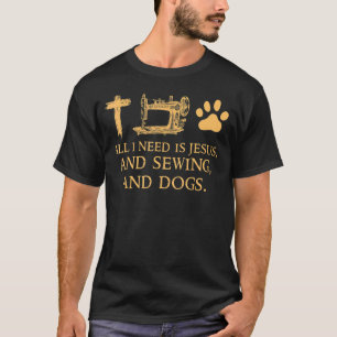 All I Need Is Jesus And Sewing And Dogs  Sewing An T-Shirt