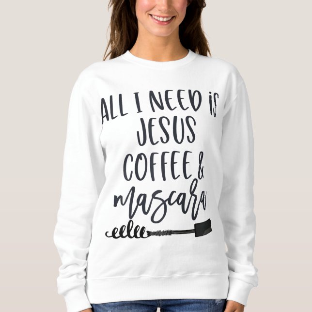 All I Need is Jesus Coffee and Mascara Funny Chris Sweatshirt (Front)