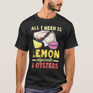 All I Need Is Lemon And Oyster Seafood  Oyster Shu T-Shirt