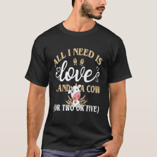All I Need Is Love And A Cow T-Shirt