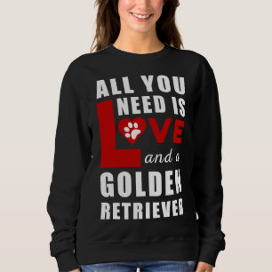 All I Need Is Love And A Golden Retriever Sweatshirt