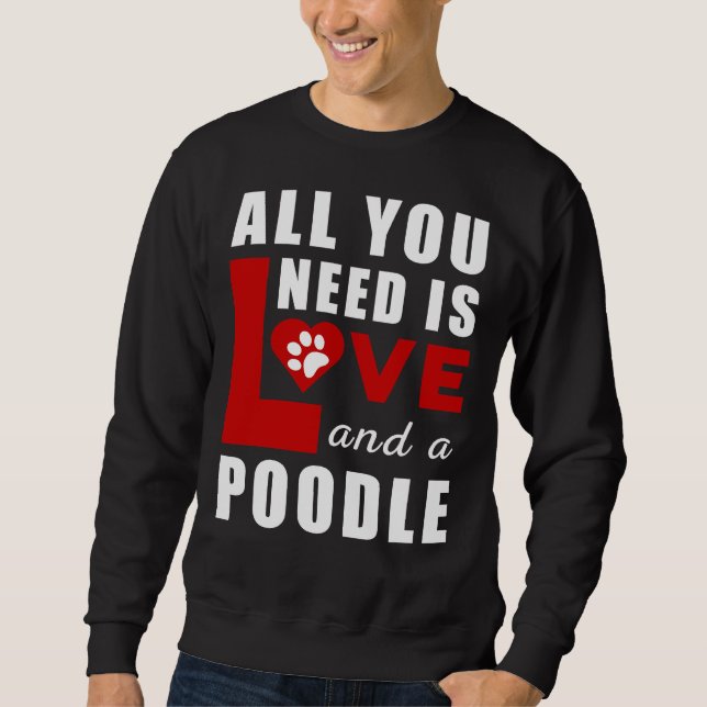 All I Need Is Love And A Poodle Sweatshirt (Front)