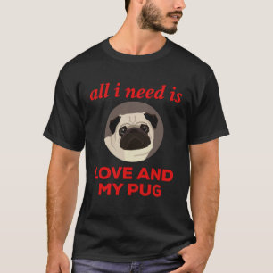 All I Need Is Love And My Pug T-Shirt