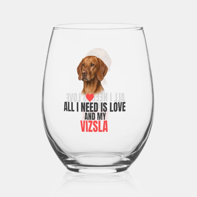 All I Need Is Love and My Vizsla Stemless  Wine Glass (Front)