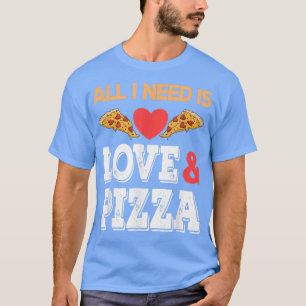 All I need is Love and Pizza T-Shirt