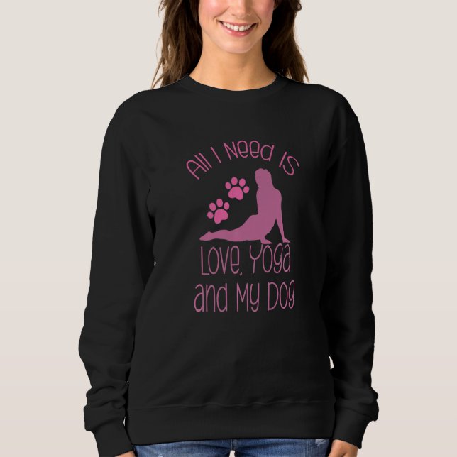 All I Need Is Love And Yoga And A Dog Awesome Yoga Sweatshirt (Front)