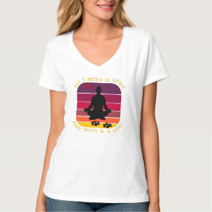 ALL I NEED IS LOVE AND YOGA AND A DOG. T-Shirt
